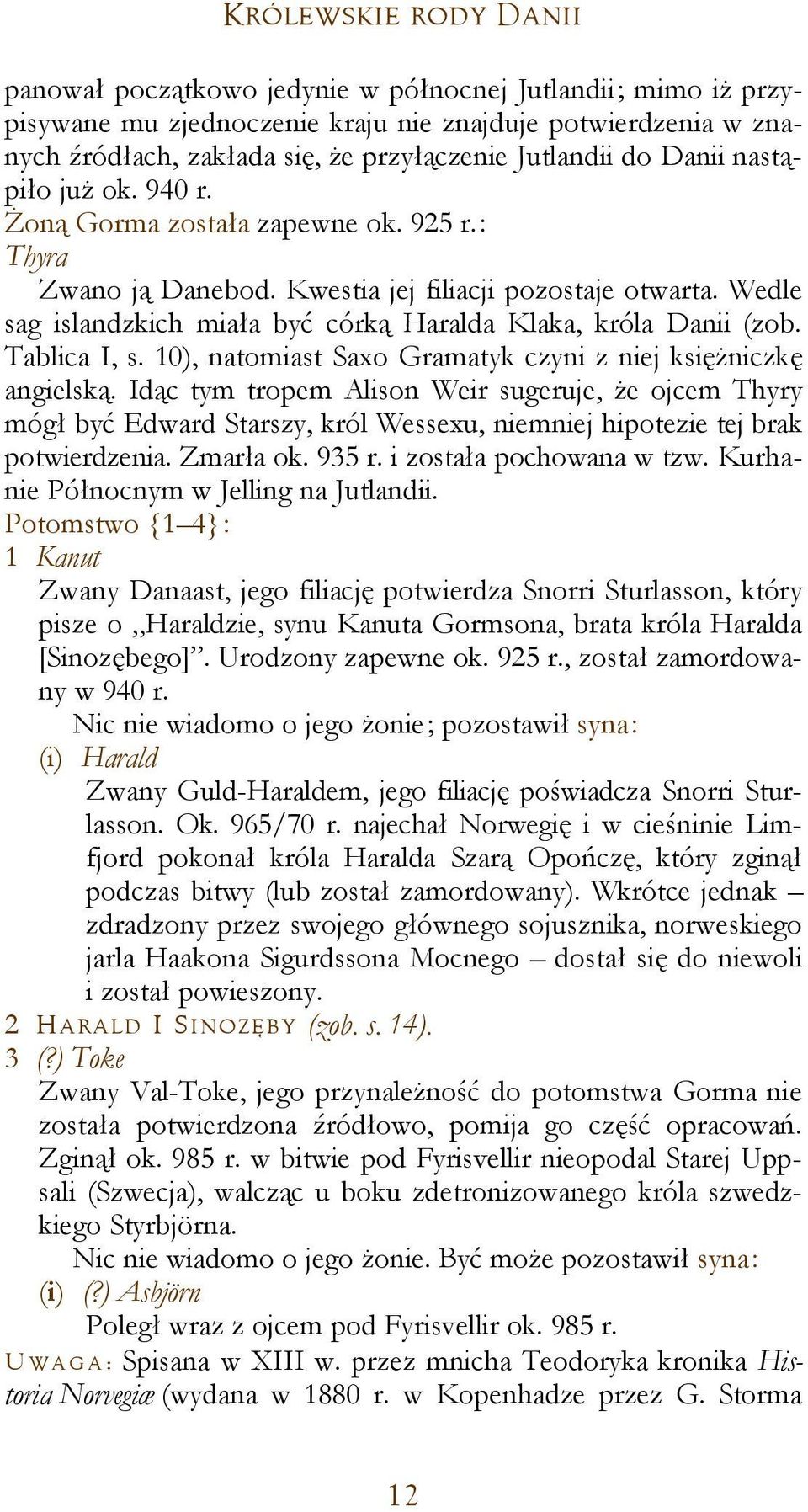 Wedle sag islandzkich miała być córką Haralda Klaka, króla Danii (zob. Tablica I, s. 10), natomiast Saxo Gramatyk czyni z niej księżniczkę angielską.