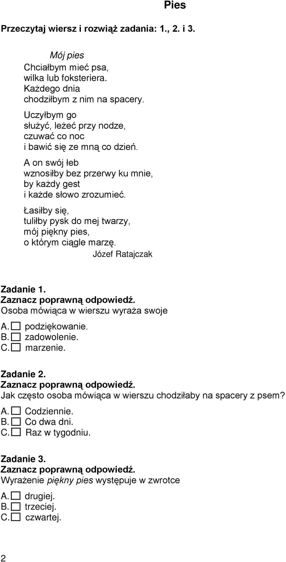 Łasiłby się, tuliłby pysk do mej twarzy, mój piękny pies, o którym ciągle marzę. Józef Ratajczak Zadanie 1. Osoba mówiąca w wierszu wyraża swoje A. podziękowanie. B. zadowolenie. C.