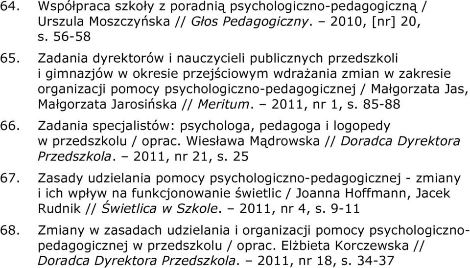 Jarosińska // Meritum. 2011, nr 1, s. 85-88 66. Zadania specjalistów: psychologa, pedagoga i logopedy w przedszkolu / oprac. Wiesława Mądrowska // Doradca Dyrektora Przedszkola. 2011, nr 21, s. 25 67.