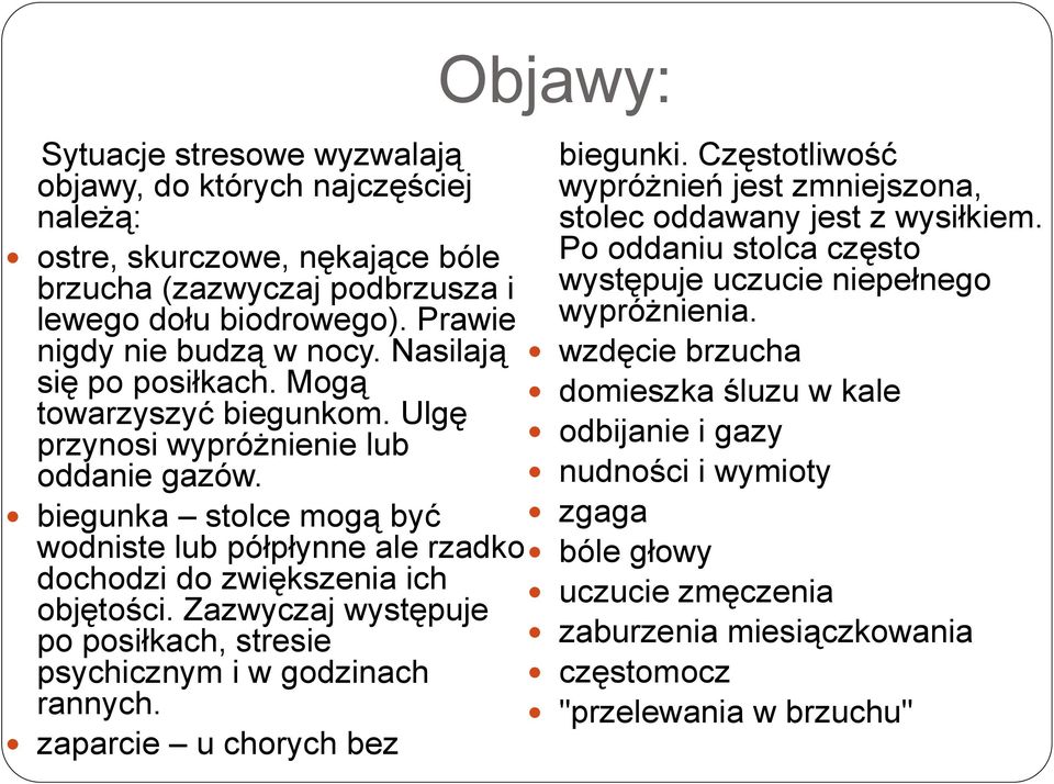 Zazwyczaj występuje po posiłkach, stresie psychicznym i w godzinach rannych. zaparcie u chorych bez Objawy: biegunki. Częstotliwość wypróżnień jest zmniejszona, stolec oddawany jest z wysiłkiem.