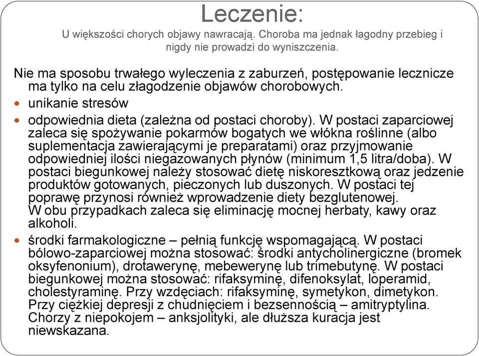 W postaci zaparciowej zaleca się spożywanie pokarmów bogatych we włókna roślinne (albo suplementacja zawierającymi je preparatami) oraz przyjmowanie odpowiedniej ilości niegazowanych płynów (minimum