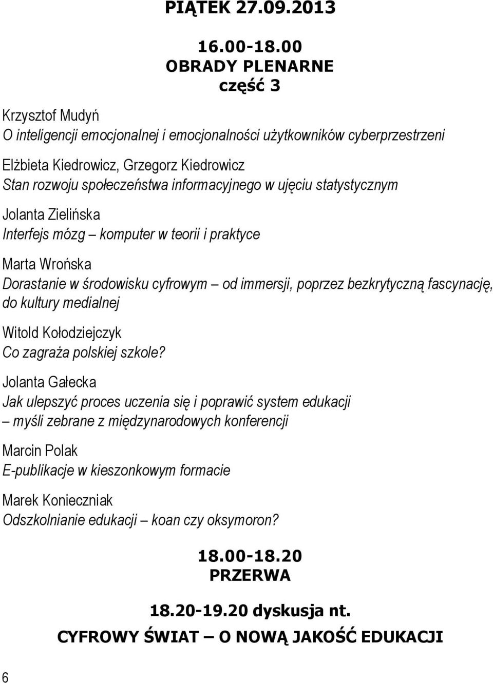informacyjnego w ujęciu statystycznym Jolanta Zielińska Interfejs mózg komputer w teorii i praktyce Marta Wrońska Dorastanie w środowisku cyfrowym od immersji, poprzez bezkrytyczną fascynację, do