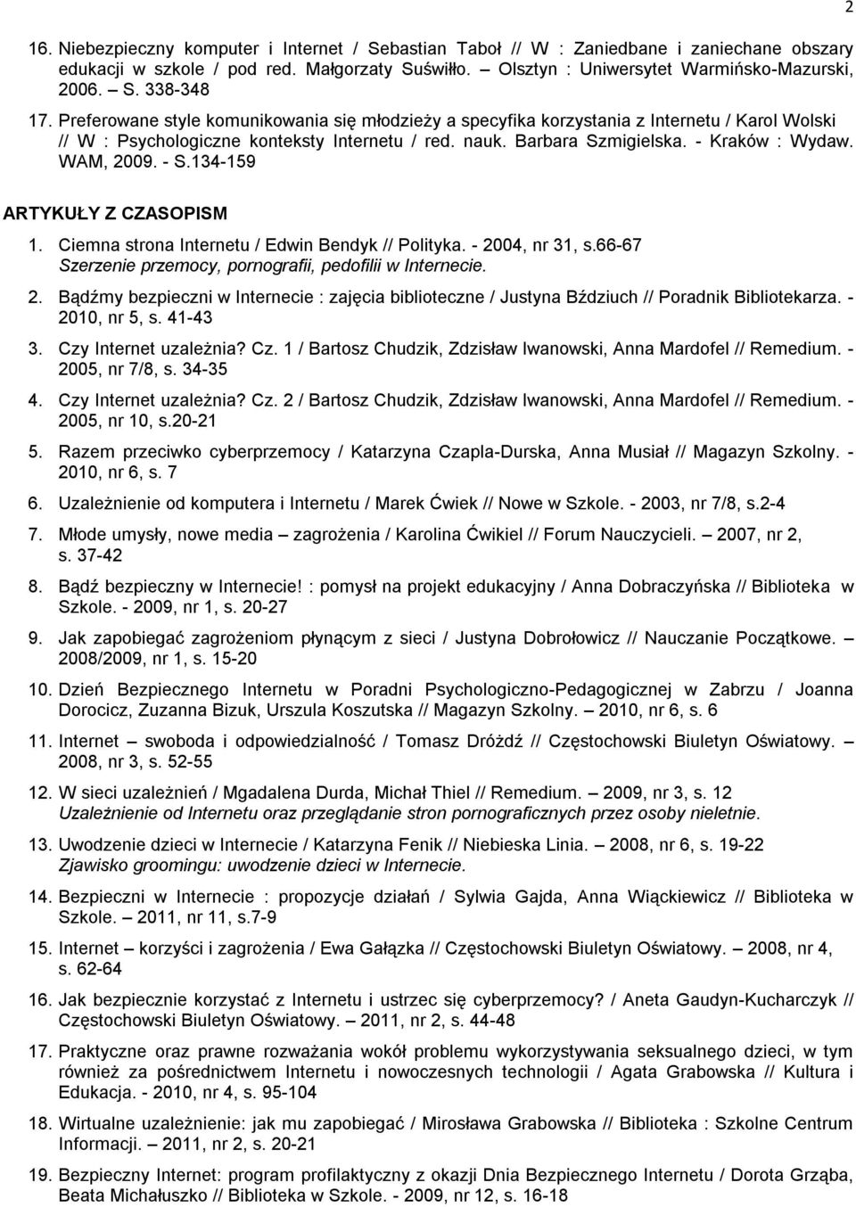 WAM, 2009. - S.134-159 2 ARTYKUŁY Z CZASOPISM 1. Ciemna strona Internetu / Edwin Bendyk // Polityka. - 2004, nr 31, s.66-67 Szerzenie przemocy, pornografii, pedofilii w Internecie. 2. Bądźmy bezpieczni w Internecie : zajęcia biblioteczne / Justyna Bździuch // Poradnik Bibliotekarza.