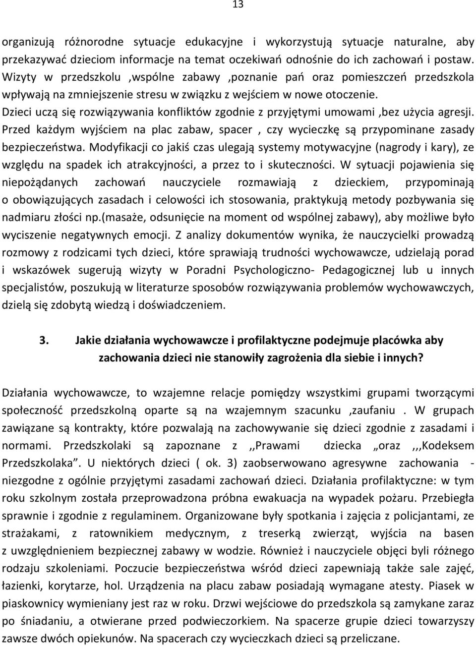 Dzieci uczą się rozwiązywania konfliktów zgodnie z przyjętymi umowami,bez użycia agresji. Przed każdym wyjściem na plac zabaw, spacer, czy wycieczkę są przypominane zasady bezpieczeństwa.