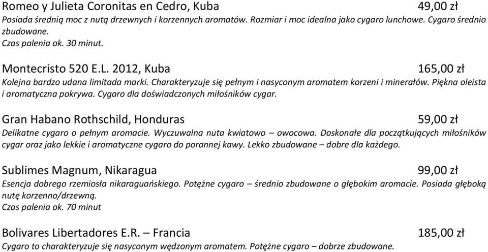 Cygaro dla doświadczonych miłośników cygar. Gran Habano Rothschild, Honduras 59,00 zł Delikatne cygaro o pełnym aromacie. Wyczuwalna nuta kwiatowo owocowa.