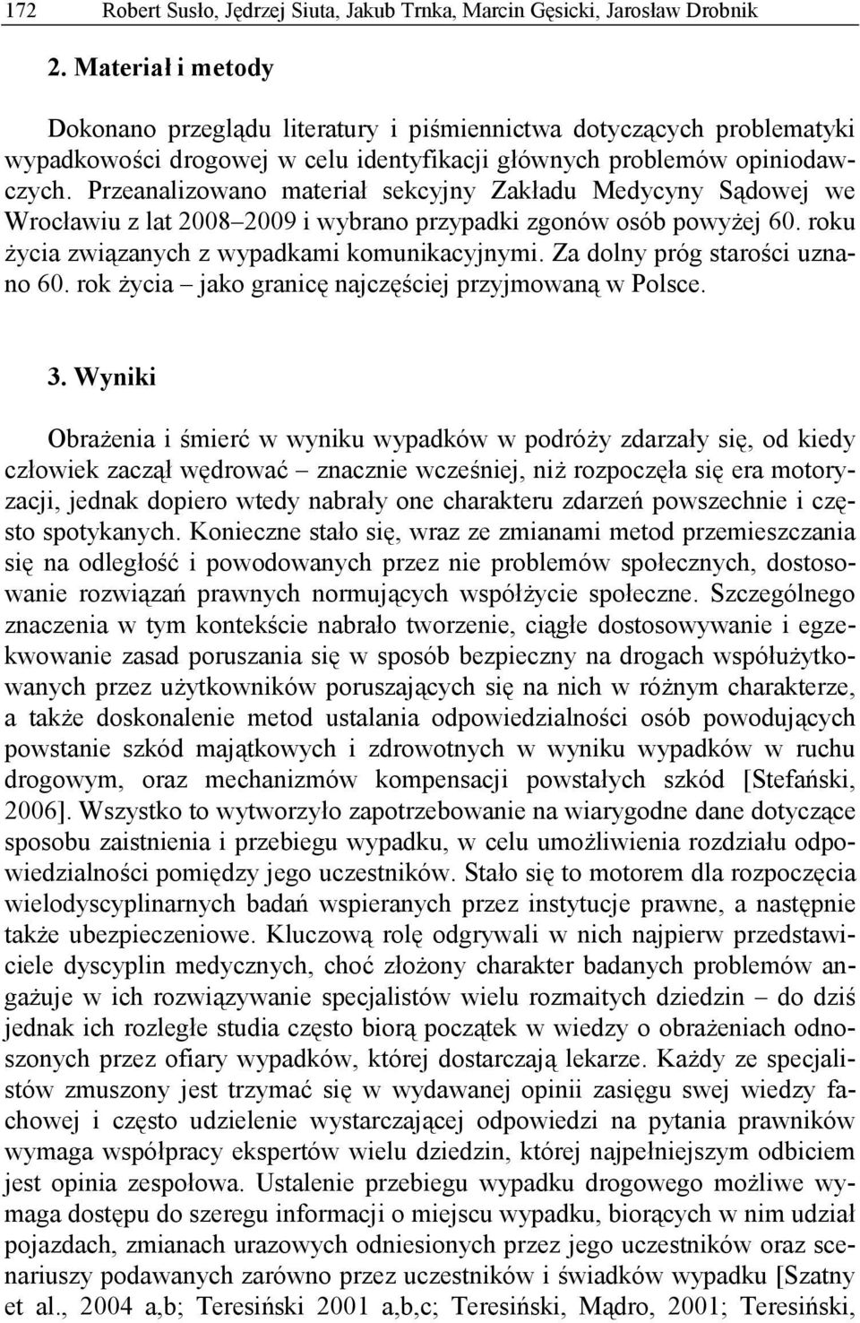 Przeanalizowano materiał sekcyjny Zakładu Medycyny Sądowej we Wrocławiu z lat 2008 2009 i wybrano przypadki zgonów osób powyżej 60. roku życia związanych z wypadkami komunikacyjnymi.