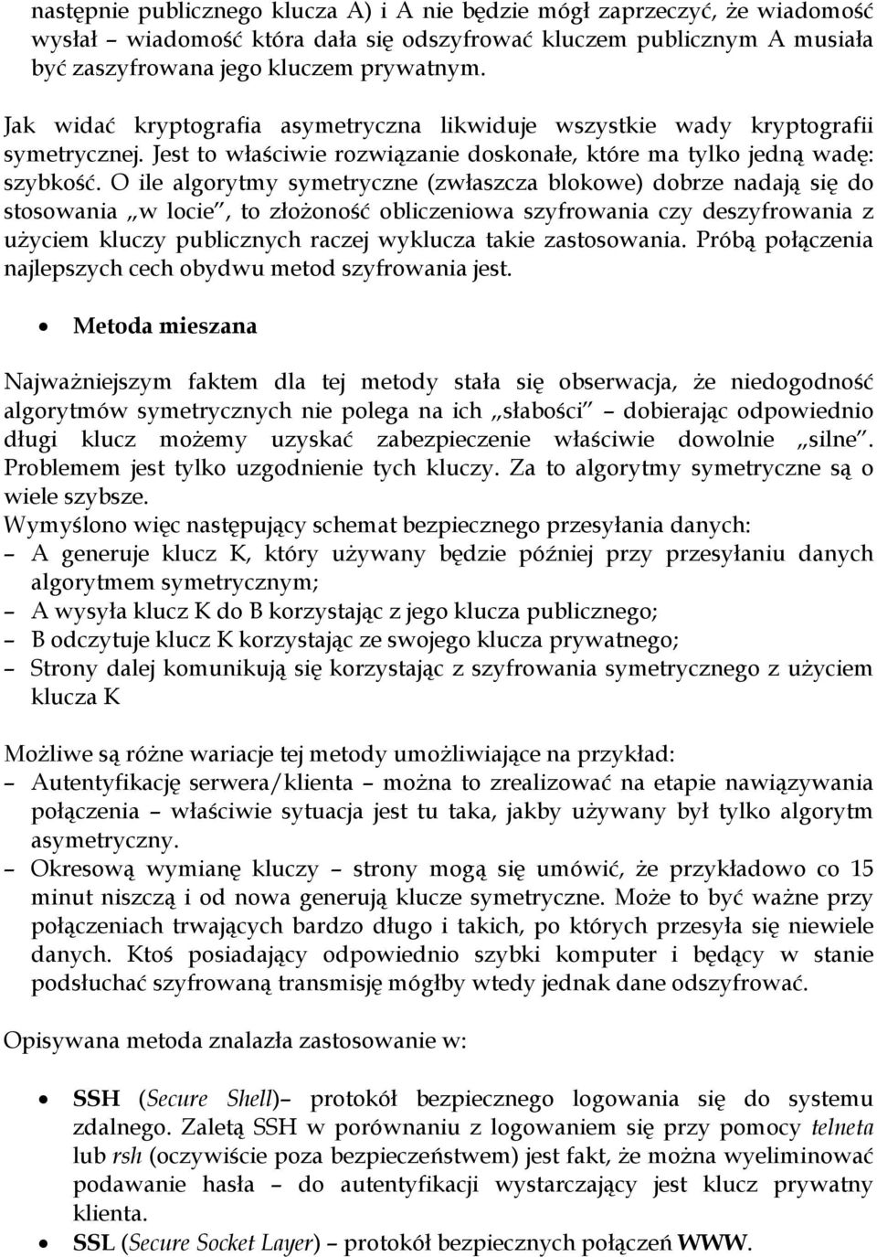 O ile algorytmy symetryczne (zwłaszcza blokowe) dobrze nadają się do stosowania w locie, to złożoność obliczeniowa szyfrowania czy deszyfrowania z użyciem kluczy publicznych raczej wyklucza takie