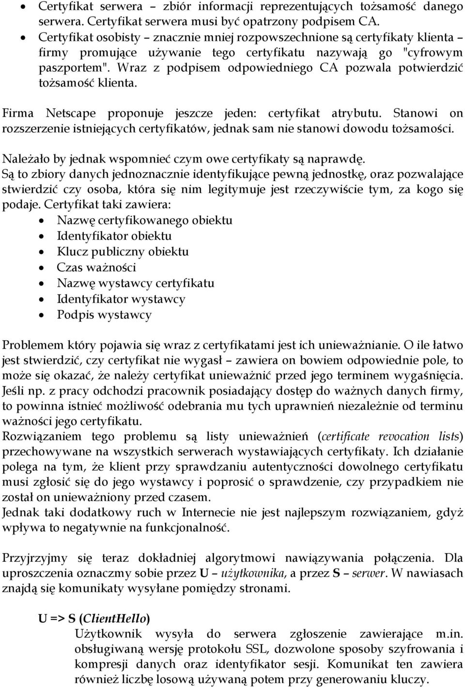 Wraz z podpisem odpowiedniego CA pozwala potwierdzić tożsamość klienta. Firma Netscape proponuje jeszcze jeden: certyfikat atrybutu.
