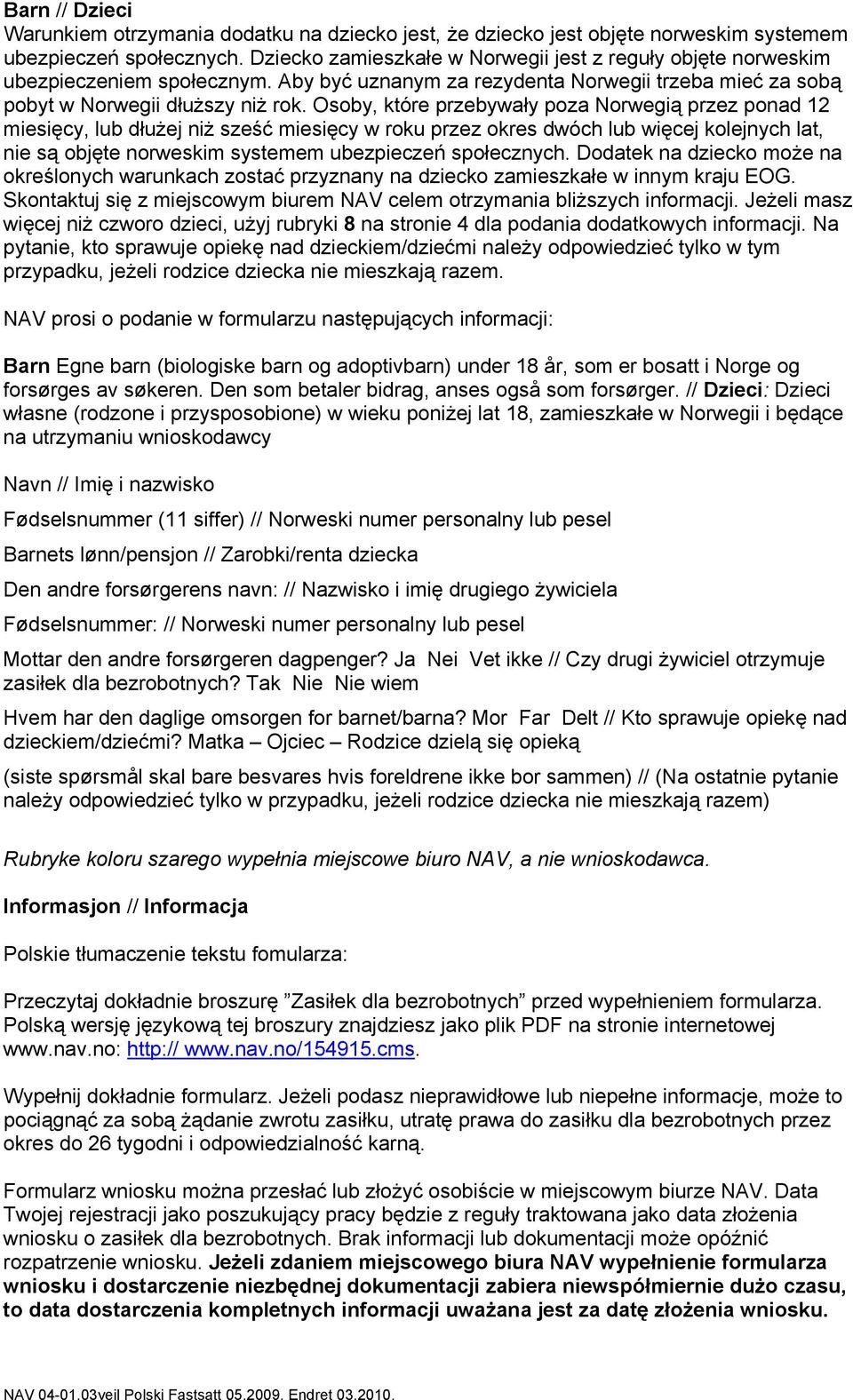 Osoby, które przebywały poza Norwegią przez ponad 12 miesięcy, lub dłużej niż sześć miesięcy w roku przez okres dwóch lub więcej kolejnych lat, nie są objęte norweskim systemem ubezpieczeń