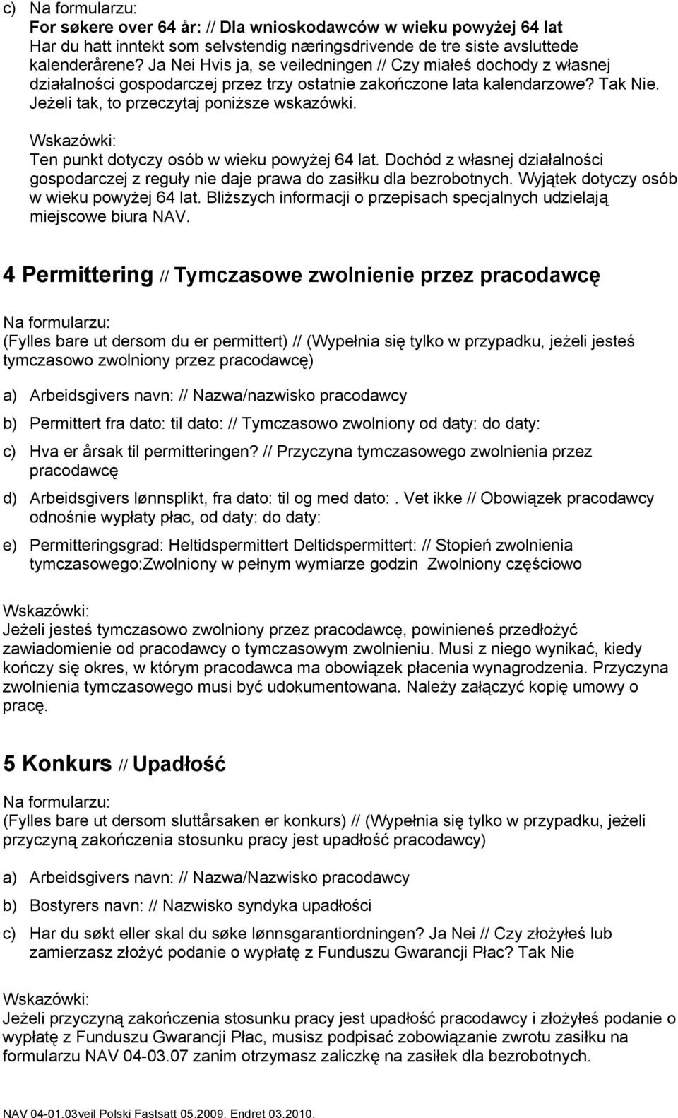 Ten punkt dotyczy osób w wieku powyżej 64 lat. Dochód z własnej działalności gospodarczej z reguły nie daje prawa do zasiłku dla bezrobotnych. Wyjątek dotyczy osób w wieku powyżej 64 lat.