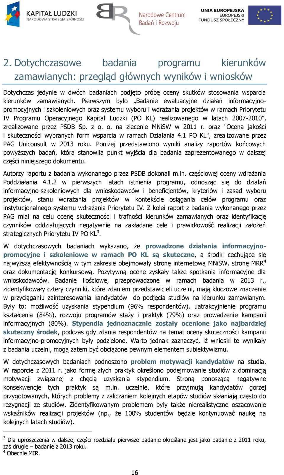 Pierwszym było Badanie ewaluacyjne działań informacyjnopromocyjnych i szkoleniowych oraz systemu wyboru i wdrażania projektów w ramach Priorytetu IV Programu Operacyjnego Kapitał Ludzki (PO KL)