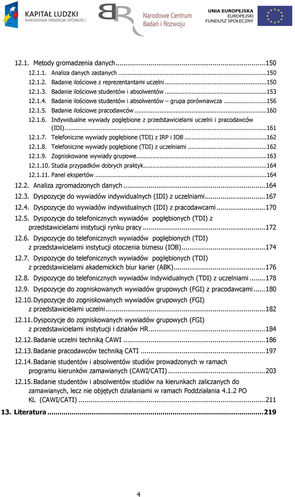 ..161 12.1.7. Telefoniczne wywiady pogłębione (TDI) z IRP i IOB...162 12.1.8. Telefoniczne wywiady pogłębione (TDI) z uczelniami...162 12.1.9. Zogniskowane wywiady grupowe...163 12.1.10.