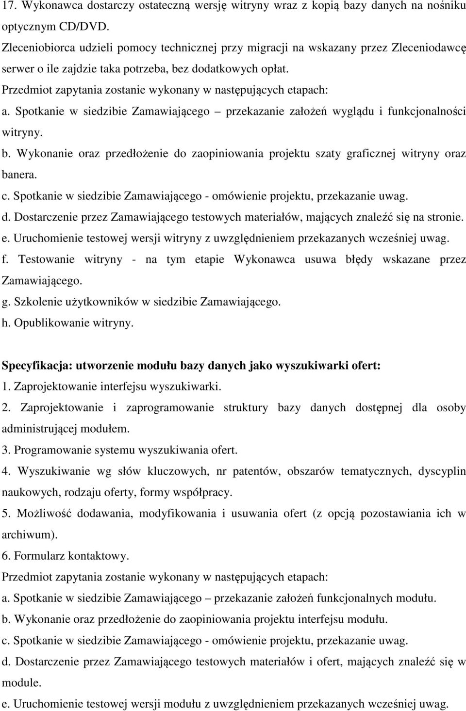 Przedmiot zapytania zostanie wykonany w następujących etapach: a. Spotkanie w siedzibie Zamawiającego przekazanie założeń wyglądu i funkcjonalności witryny. b.