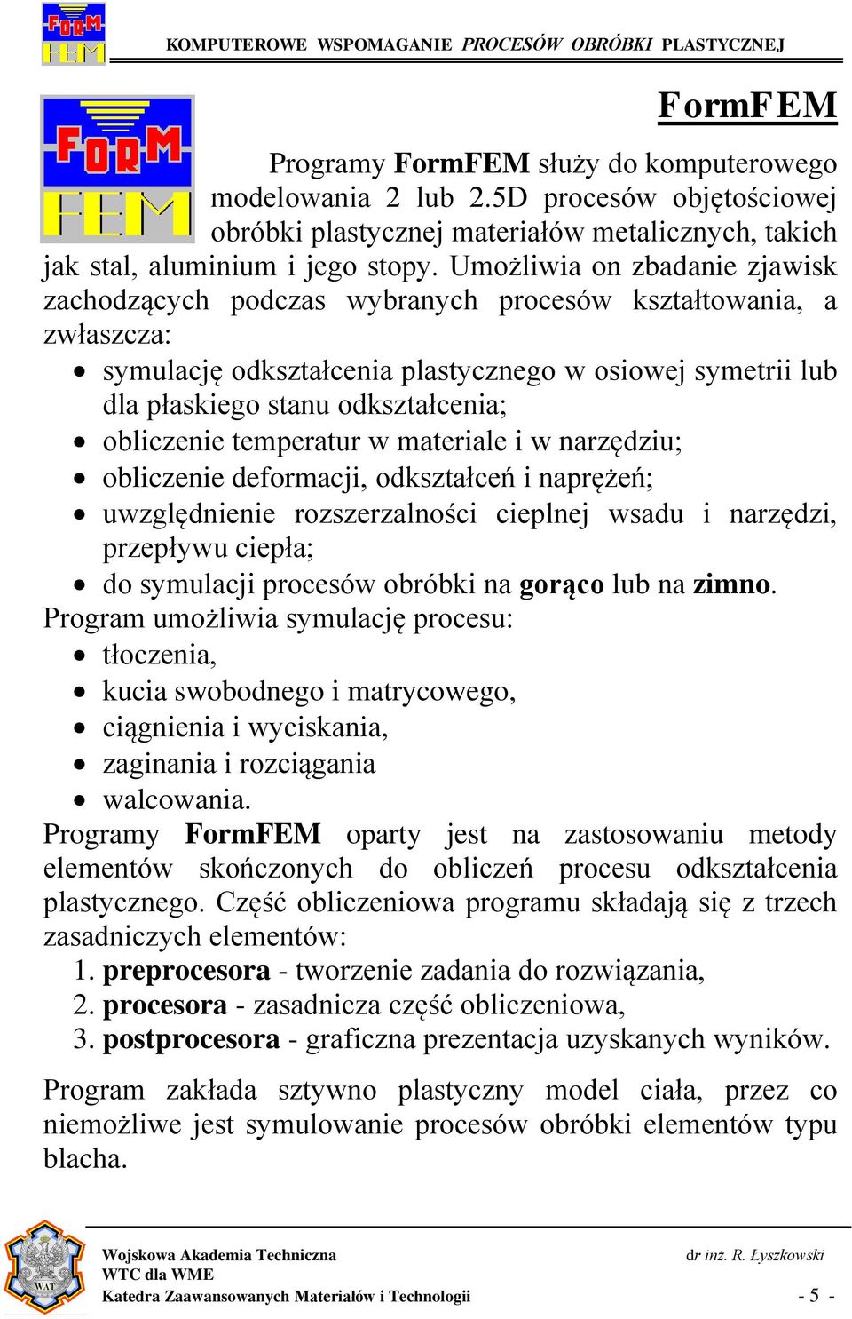 obliczenie temperatur w materiale i w narzędziu; obliczenie deformacji, odkształceń i naprężeń; uwzględnienie rozszerzalności cieplnej wsadu i narzędzi, przepływu ciepła; do symulacji procesów