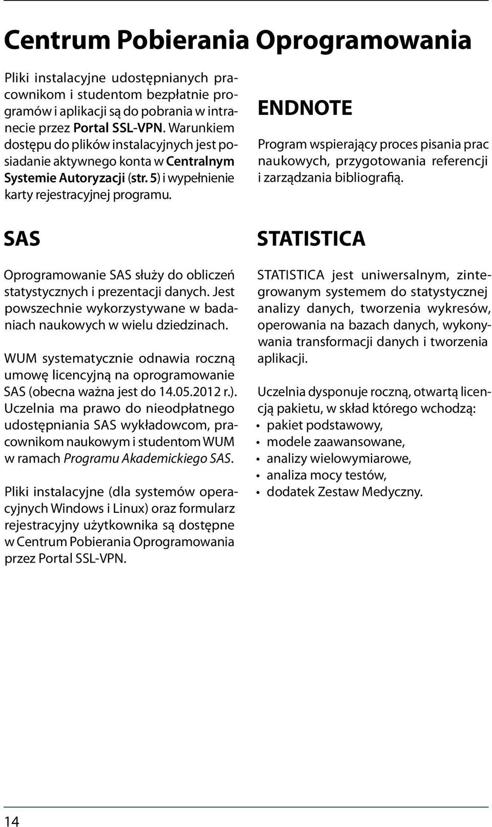 SAS Oprogramowanie SAS służy do obliczeń statystycznych i prezentacji danych. Jest powszechnie wykorzystywane w badaniach naukowych w wielu dziedzinach.