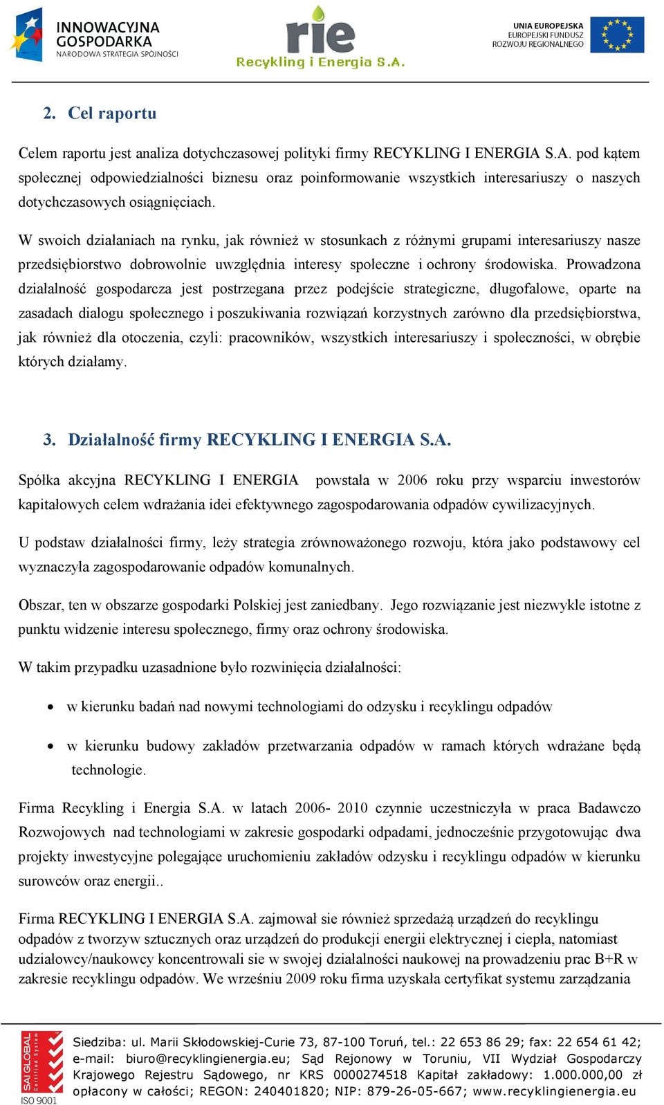 W swoich działaniach na rynku, jak również w stosunkach z różnymi grupami interesariuszy nasze przedsiębiorstwo dobrowolnie uwzględnia interesy społeczne i ochrony środowiska.