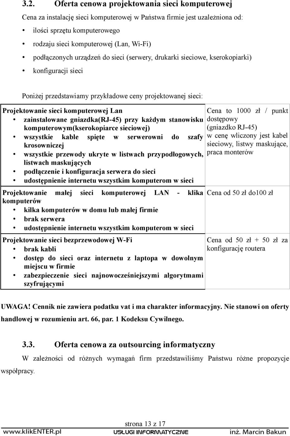 zainstalowane gniazdka(rj-45) przy każdym stanowisku komputerowym(kserokopiarce sieciowej) wszystkie kable spięte w serwerowni do szafy krosowniczej wszystkie przewody ukryte w listwach