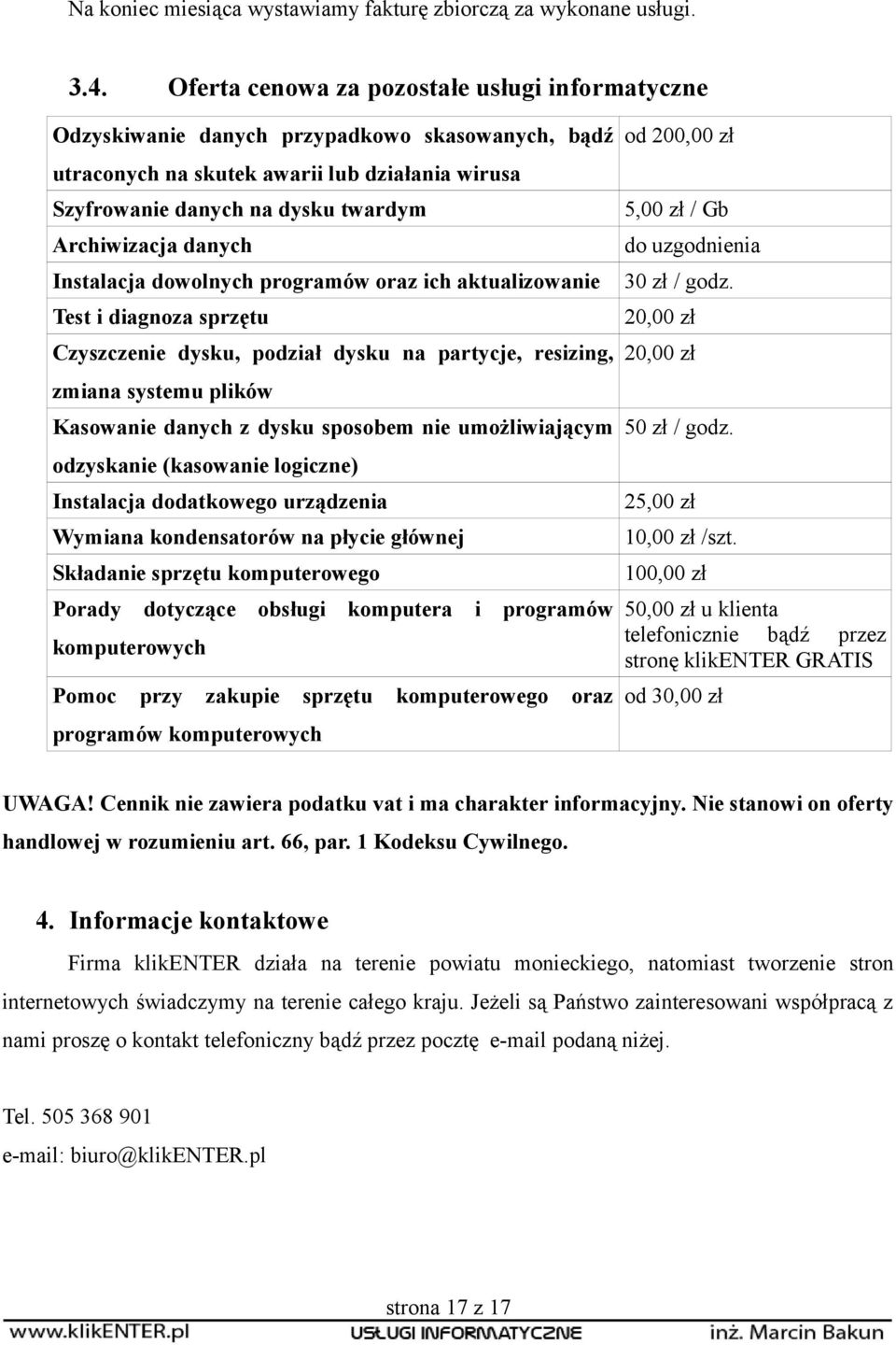 danych Instalacja dowolnych programów oraz ich aktualizowanie Test i diagnoza sprzętu Czyszczenie dysku, podział dysku na partycje, resizing, zmiana systemu plików Kasowanie danych z dysku sposobem