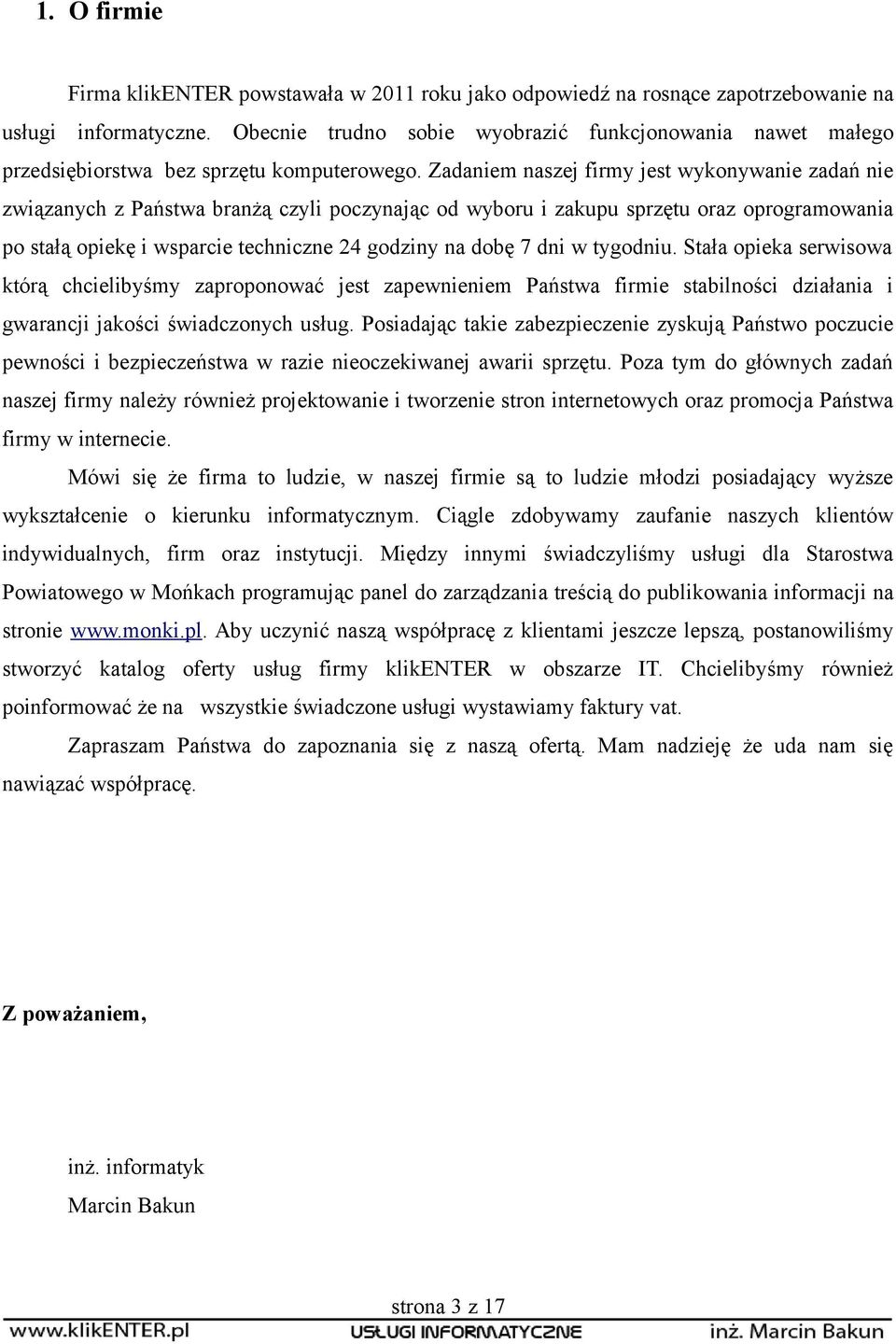 Zadaniem naszej firmy jest wykonywanie zadań nie związanych z Państwa branżą czyli poczynając od wyboru i zakupu sprzętu oraz oprogramowania po stałą opiekę i wsparcie techniczne 24 godziny na dobę 7
