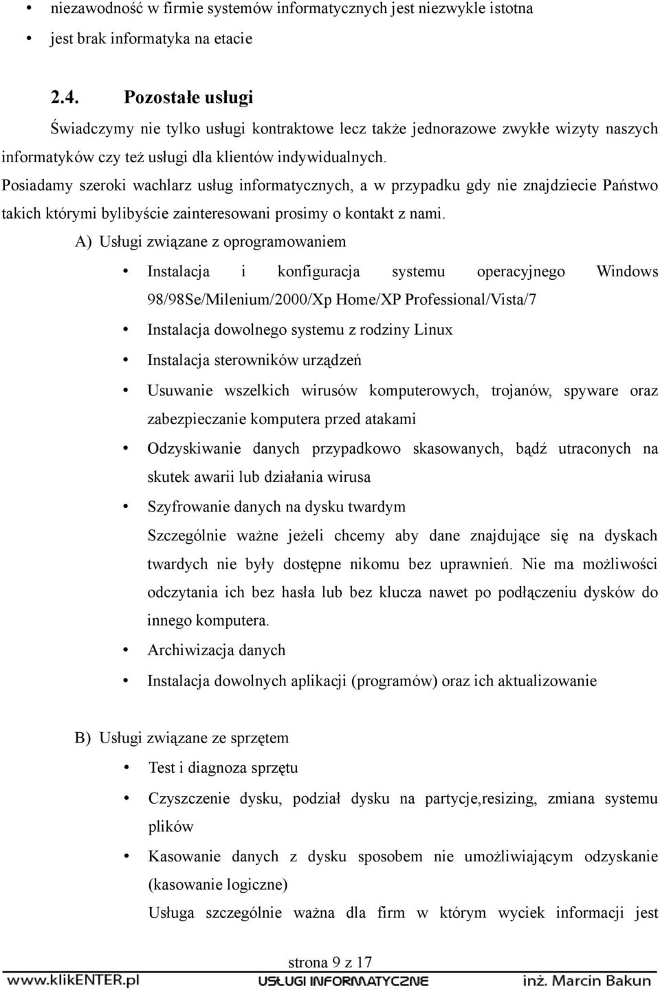 Posiadamy szeroki wachlarz usług informatycznych, a w przypadku gdy nie znajdziecie Państwo takich którymi bylibyście zainteresowani prosimy o kontakt z nami.