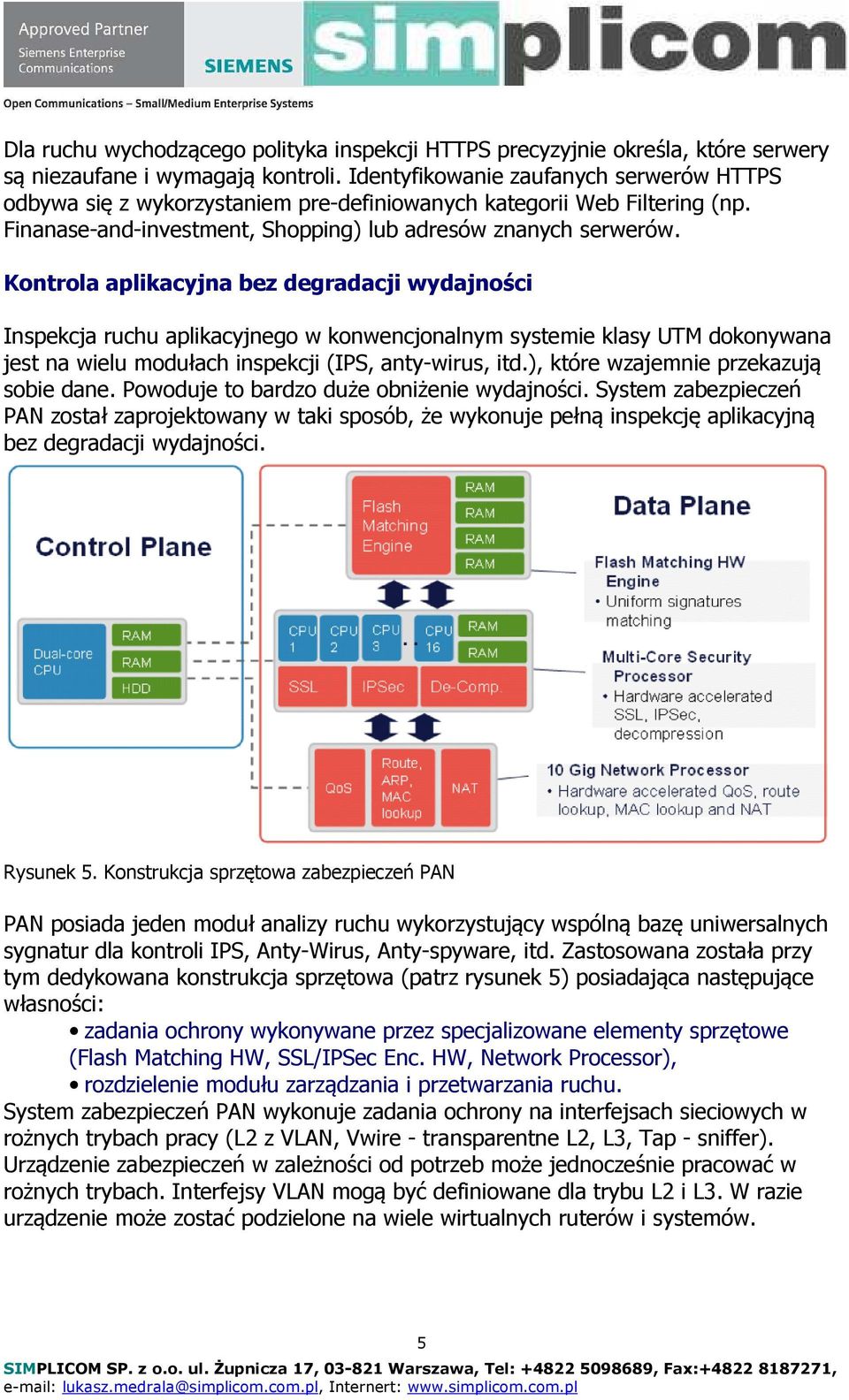 Kontrola aplikacyjna bez degradacji wydajności Inspekcja ruchu aplikacyjnego w konwencjonalnym systemie klasy UTM dokonywana jest na wielu modułach inspekcji (IPS, anty-wirus, itd.