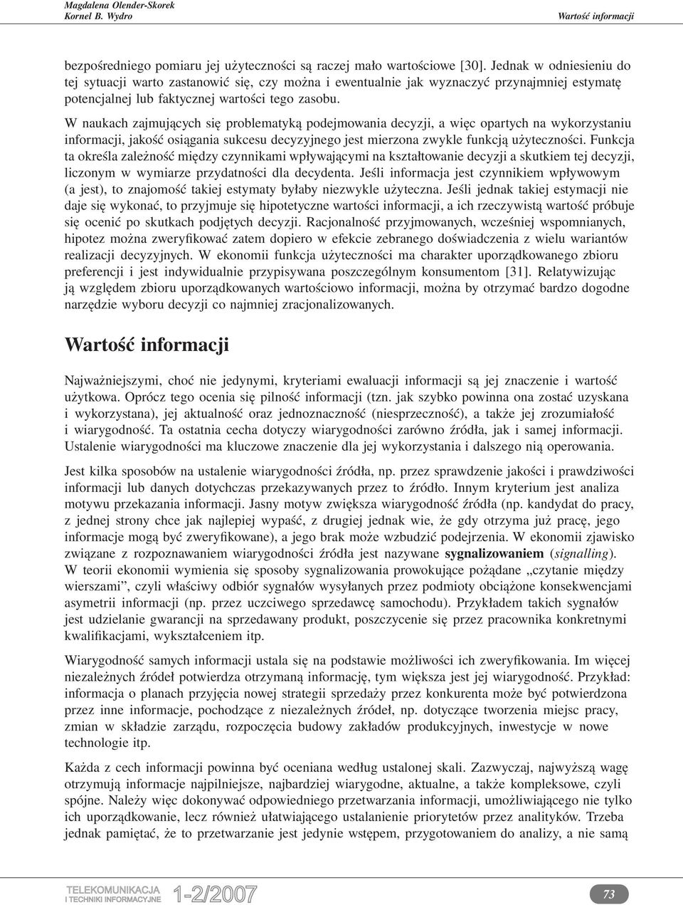 W naukach zajmujących się problematyką podejmowania decyzji, a więc opartych na wykorzystaniu informacji, jakość osiągania sukcesu decyzyjnego jest mierzona zwykle funkcją użyteczności.