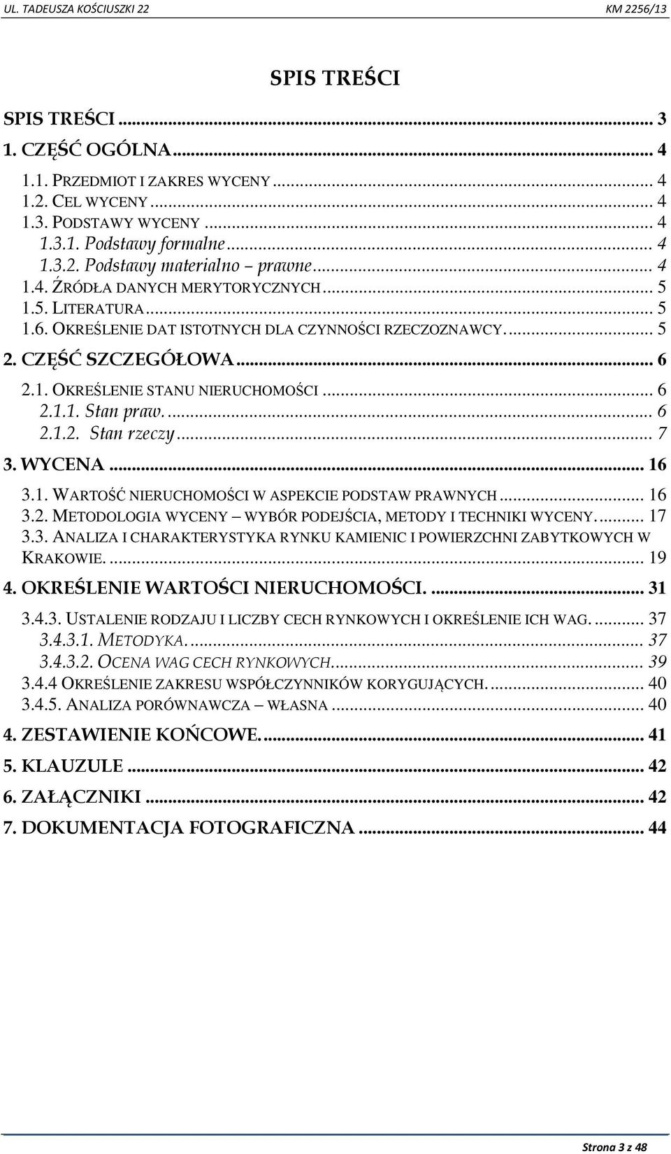 ... 6 2.1.2. Stan rzeczy... 7 3. WYCENA... 16 3.1. WARTOŚĆ NIERUCHOMOŚCI W ASPEKCIE PODSTAW PRAWNYCH... 16 3.2. METODOLOGIA WYCENY WYBÓR PODEJŚCIA, METODY I TECHNIKI WYCENY.... 17 3.3. ANALIZA I CHARAKTERYSTYKA RYNKU KAMIENIC I POWIERZCHNI ZABYTKOWYCH W KRAKOWIE.