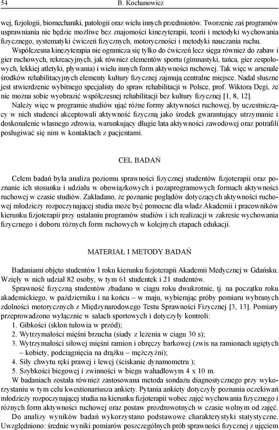 Współczesna kinezyterapia nie ogranicza się tylko do ćwiczeń lecz sięga również do zabaw i gier ruchowych, rekreacyjnych, jak również elementów sportu (gimnastyki, tańca, gier zespołowych, lekkiej