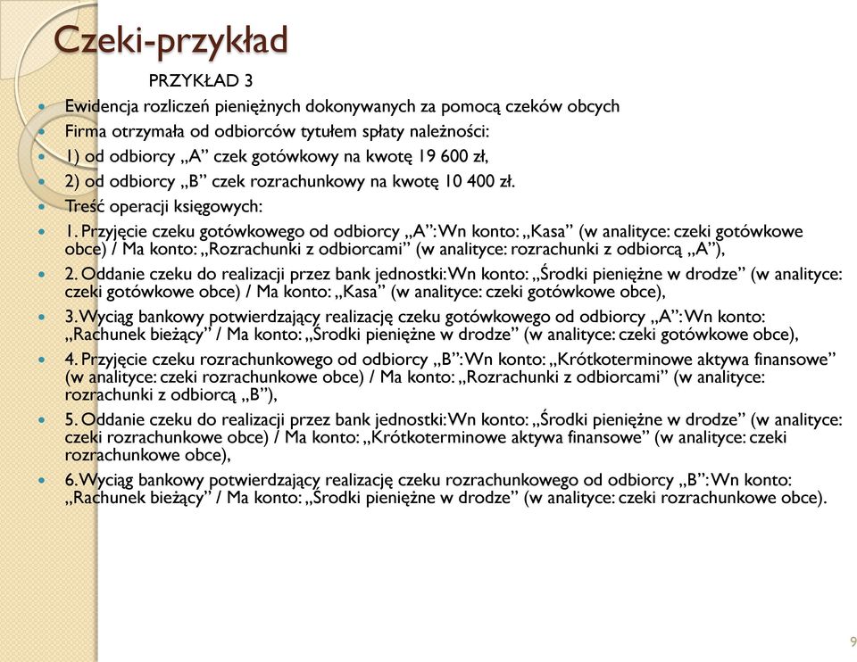 Przyjęcie czeku gotówkowego od odbiorcy A : Wn konto: Kasa (w analityce: czeki gotówkowe obce) / Ma konto: Rozrachunki z odbiorcami (w analityce: rozrachunki z odbiorcą A ), 2.