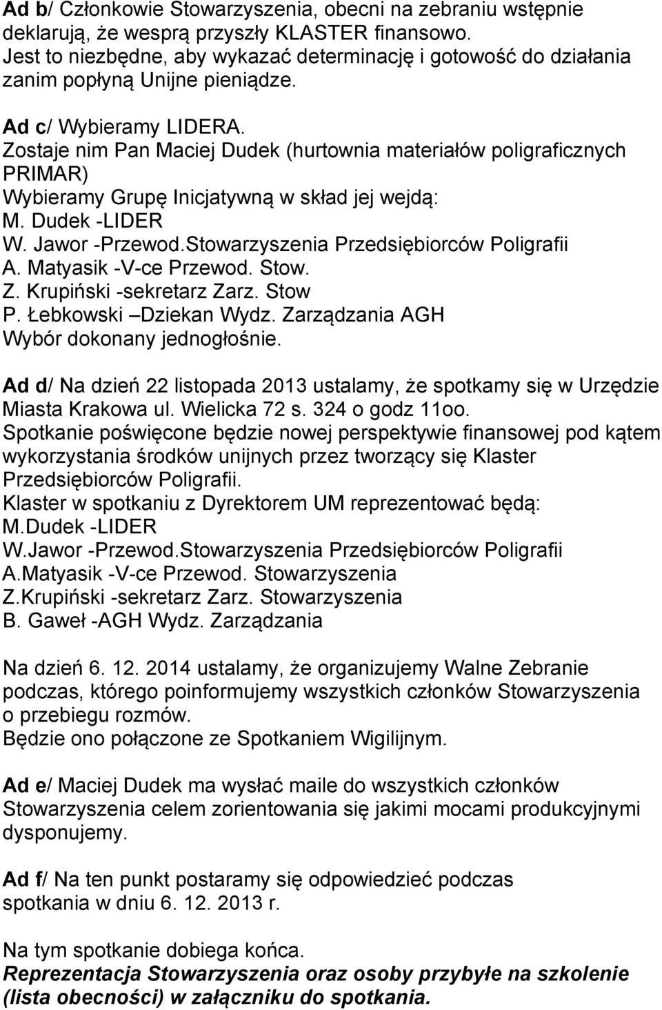 Zostaje nim Pan Maciej Dudek (hurtownia materiałów poligraficznych PRIMAR) Wybieramy Grupę Inicjatywną w skład jej wejdą: M. Dudek -LIDER W. Jawor -Przewod.Stowarzyszenia Przedsiębiorców Poligrafii A.