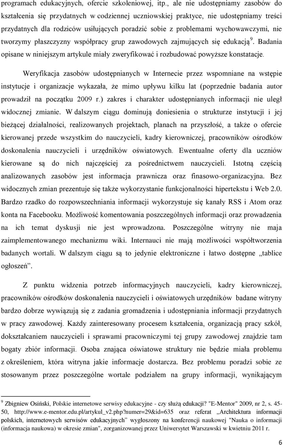 wychowawczymi, nie tworzymy płaszczyzny współpracy grup zawodowych zajmujących się edukacją 9. Badania opisane w niniejszym artykule miały zweryfikować i rozbudować powyższe konstatacje.