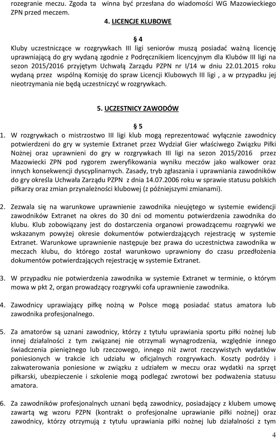 2015/2016 przyjętym Uchwałą Zarządu PZPN nr I/14 w dniu 22.01.2015 roku wydaną przez wspólną Komisję do spraw Licencji Klubowych III ligi, a w przypadku jej nieotrzymania nie będą uczestniczyć w rozgrywkach.