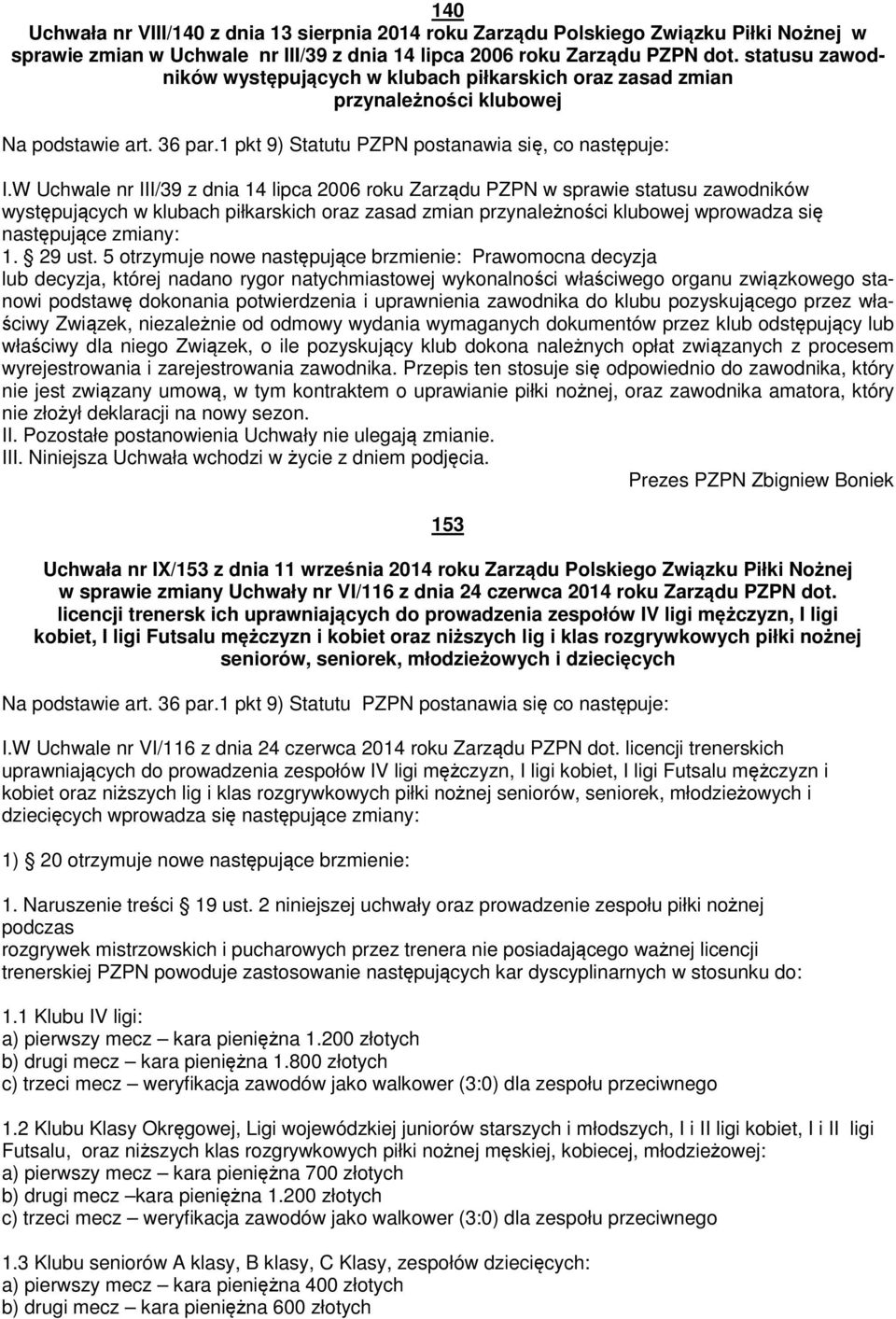 W Uchwale nr III/39 z dnia 14 lipca 2006 roku Zarządu PZPN w sprawie statusu zawodników występujących w klubach piłkarskich oraz zasad zmian przynależności klubowej wprowadza się następujące zmiany: