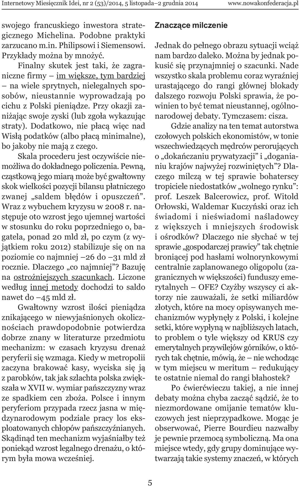 Przy okazji zaniżając swoje zyski (lub zgoła wykazując straty). Dodatkowo, nie płacą więc nad Wisłą podatków (albo płacą minimalne), bo jakoby nie mają z czego.