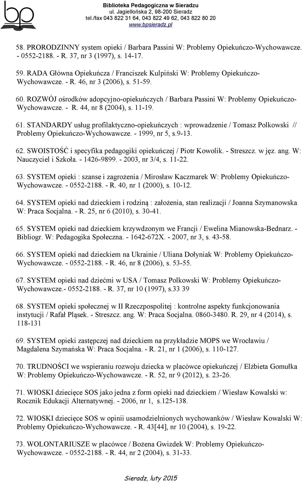 ROZWÓJ ośrodków adopcyjno-opiekuńczych / Barbara Passini W: Problemy Opiekuńczo- Wychowawcze. - R. 44, nr 8 (2004), s. 11-19. 61.