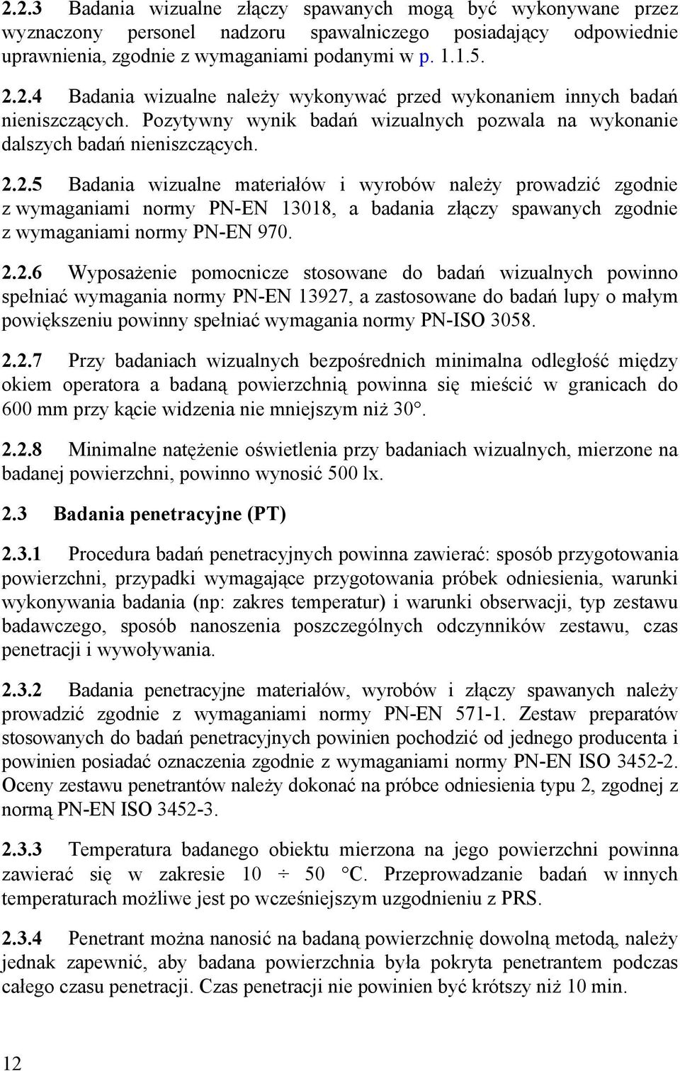 2.5 Badania wizualne materiałów i wyrobów należy prowadzić zgodnie z wymaganiami normy PN-EN 13018, a badania złączy spawanych zgodnie z wymaganiami normy PN-EN 970. 2.2.6 Wyposażenie pomocnicze stosowane do badań wizualnych powinno spełniać wymagania normy PN-EN 13927, a zastosowane do badań lupy o małym powiększeniu powinny spełniać wymagania normy PN-ISO 3058.