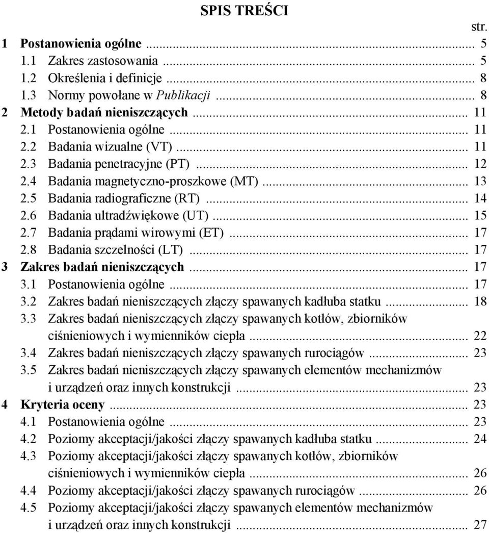 6 Badania ultradźwiękowe (UT)... 15 2.7 Badania prądami wirowymi (ET)... 17 2.8 Badania szczelności (LT)... 17 3 Zakres badań nieniszczących... 17 3.1 Postanowienia ogólne... 17 3.2 Zakres badań nieniszczących złączy spawanych kadłuba statku.