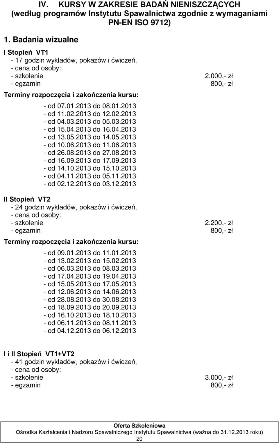 2013 do 05.03.2013 - od 15.04.2013 do 16.04.2013 - od 13.05.2013 do 14.05.2013 - od 10.06.2013 do 11.06.2013 - od 26.08.2013 do 27.08.2013 - od 16.09.2013 do 17.09.2013 - od 14.10.2013 do 15.10.2013 - od 04.