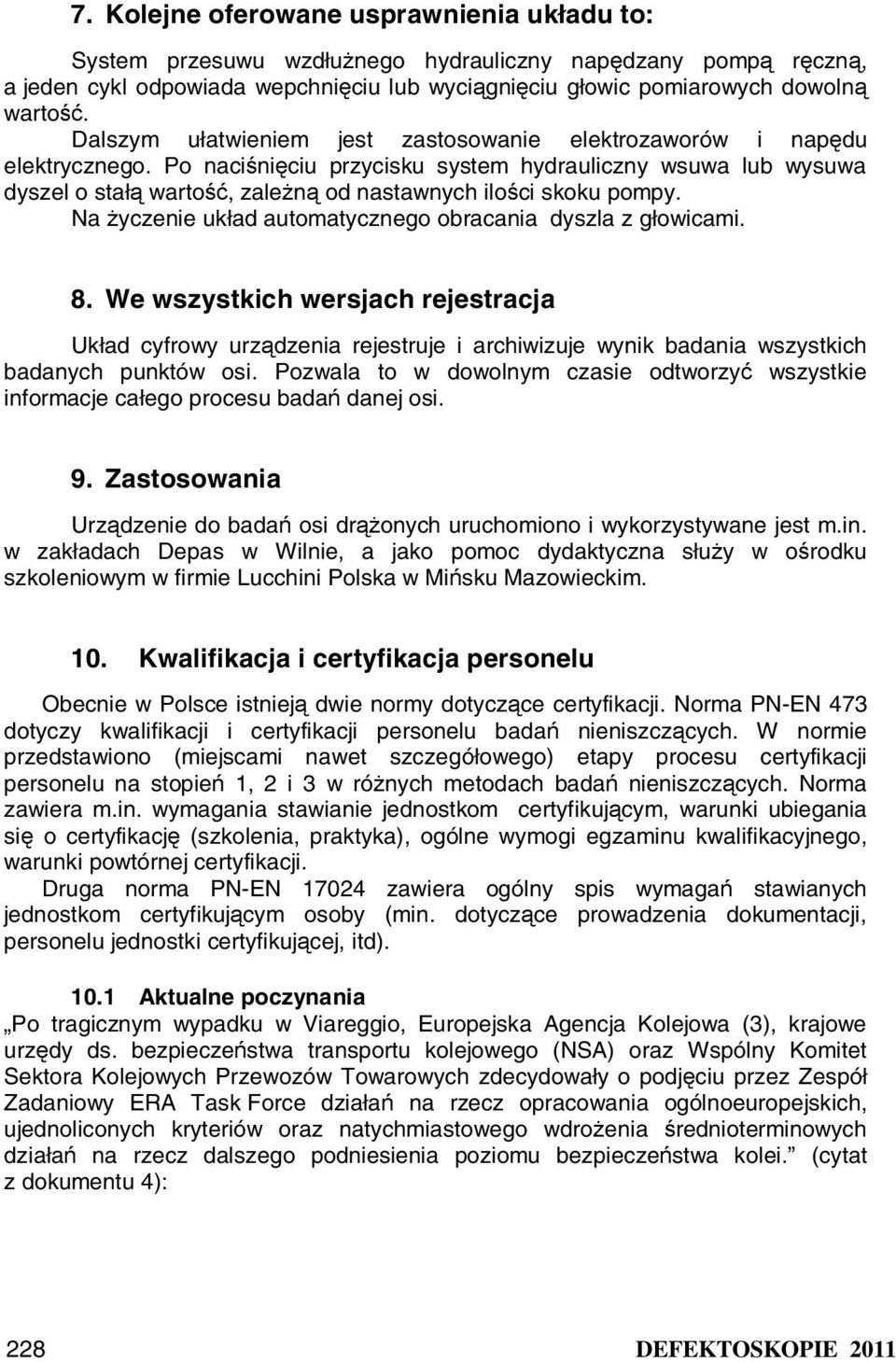 Po naciśnięciu przycisku system hydrauliczny wsuwa lub wysuwa dyszel o stałą wartość, zależną od nastawnych ilości skoku pompy. Na życzenie układ automatycznego obracania dyszla z głowicami. 8.