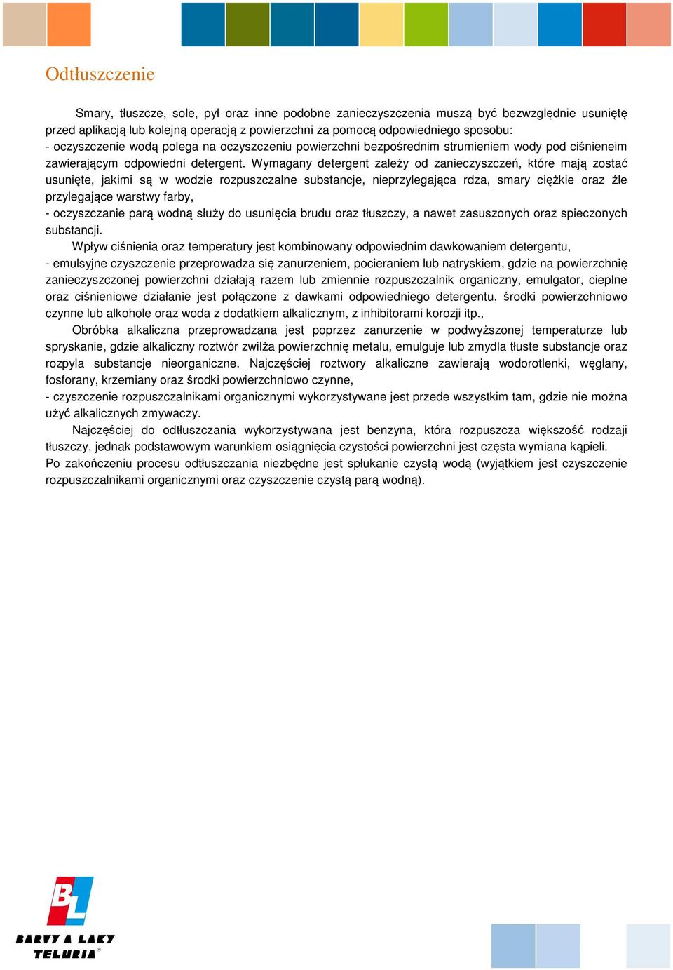Wymagany detergent zależy od zanieczyszczeń, które mają zostać usunięte, jakimi są w wodzie rozpuszczalne substancje, nieprzylegająca rdza, smary ciężkie oraz źle przylegające warstwy farby, -