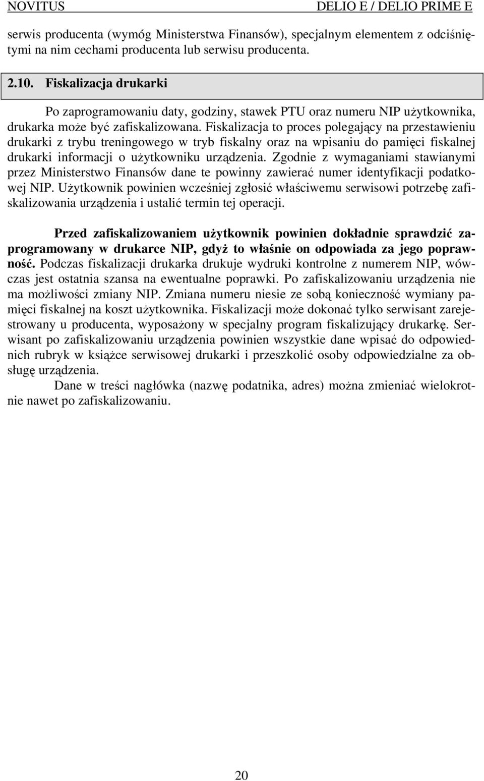Fiskalizacja to proces polegający na przestawieniu drukarki z trybu treningowego w tryb fiskalny oraz na wpisaniu do pamięci fiskalnej drukarki informacji o uŝytkowniku urządzenia.