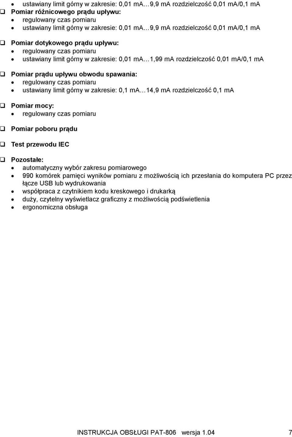 czas pomiaru ustawiany limit górny w zakresie: 0,1 ma 14,9 ma rozdzielczość 0,1 ma Pomiar mocy: regulowany czas pomiaru Pomiar poboru prądu Test przewodu IEC Pozostałe: automatyczny wybór zakresu