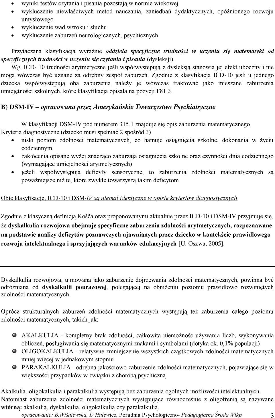 pisania (dysleksji). Wg. ICD- 10 trudności arytmetyczne jeśli współwystępują z dysleksją stanowią jej efekt uboczny i nie mogą wówczas być uznane za odrębny zespół zaburzeń.