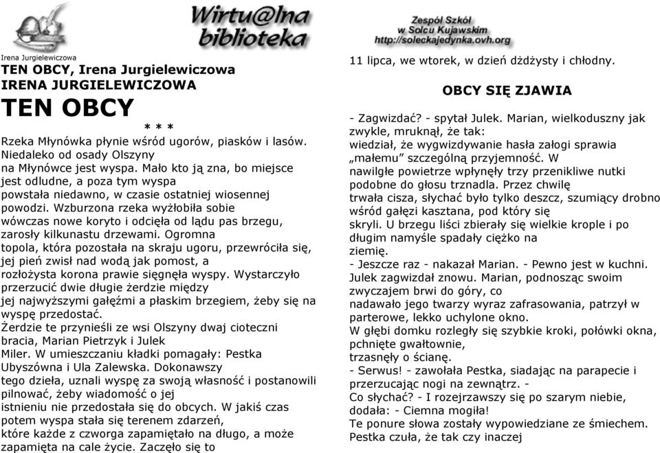 Wzburzona rzeka wyżłobiła sobie wówczas nowe koryto i odcięła od lądu pas brzegu, zarosły kilkunastu drzewami.