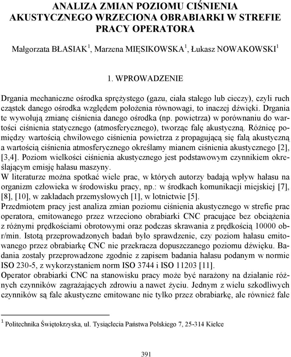 Drgania te wywołują zmianę ciśnienia danego ośrodka (np. powietrza) w porównaniu do wartości ciśnienia statycznego (atmosferycznego), tworząc falę akustyczną.