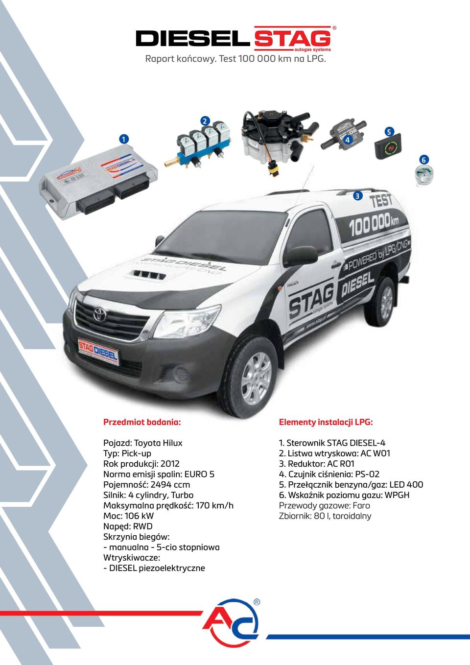 Wtryskiwacze: - DIESEL piezoelektryczne Elementy instalacji LPG: 1. Sterownik STAG DIESEL-4 2. Listwa wtryskowa: AC W01 3.