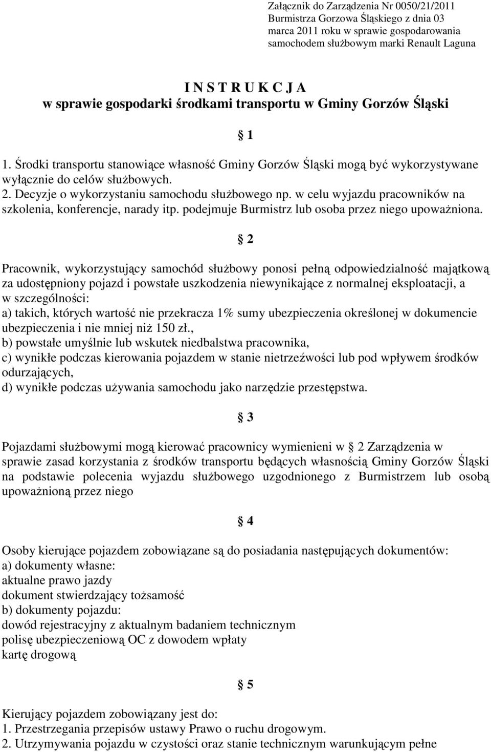 Decyzje o wykorzystaniu samochodu słuŝbowego np. w celu wyjazdu pracowników na szkolenia, konferencje, narady itp. podejmuje Burmistrz lub osoba przez niego upowaŝniona.