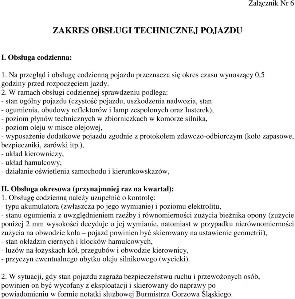 płynów technicznych w zbiorniczkach w komorze silnika, - poziom oleju w misce olejowej, - wyposaŝenie dodatkowe pojazdu zgodnie z protokołem zdawczo-odbiorczym (koło zapasowe, bezpieczniki, Ŝarówki