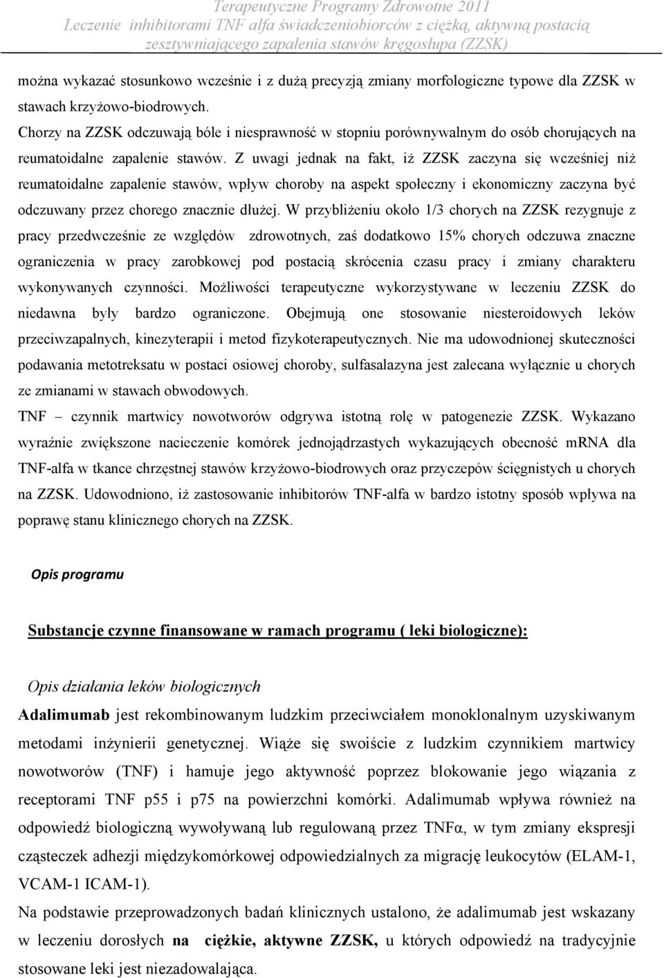 Z uwagi jednak na fakt, iż ZZSK zaczyna się wcześniej niż reumatoidalne zapalenie stawów, wpływ choroby na aspekt społeczny i ekonomiczny zaczyna być odczuwany przez chorego znacznie dłużej.