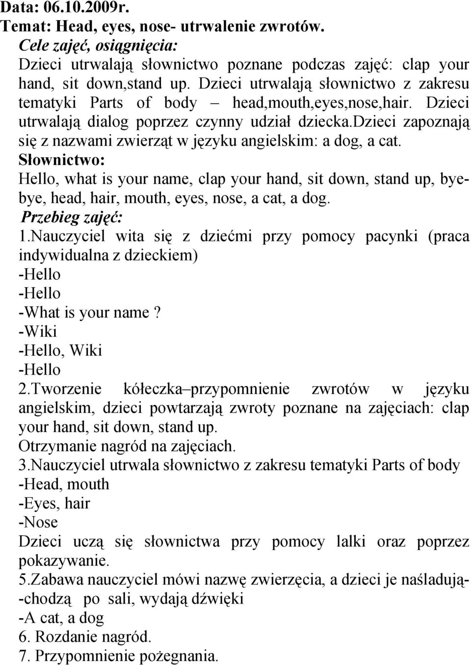 dzieci zapoznają się z nazwami zwierząt w języku angielskim: a dog, a cat. Hello, what is your name, clap your hand, sit down, stand up, byebye, head, hair, mouth, eyes, nose, a cat, a dog. 1.